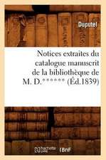 Notices Extraites Du Catalogue Manuscrit de La Bibliotheque de M. D.****** (Ed.1839)