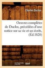 Oeuvres Completes de Duclos, Precedees D'Une Notice Sur Sa Vie Et Ses Ecrits, (Ed.1820)