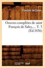 Oeuvres Completes de Saint Francois de Sales, .... T. 3 (Ed.1836)