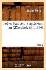 Poetes Beaucerons Anterieurs Au Xixe Siecle. Tome 2 (Ed.1894)