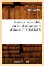 Raison Et Sensibilite, Ou Les Deux Manieres D'Aimer. T. 3 (Ed.1815)