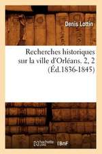 Recherches Historiques Sur La Ville D'Orleans. 2, 2 (Ed.1836-1845)