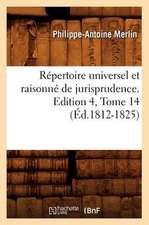 Repertoire Universel Et Raisonne de Jurisprudence. Edition 4, Tome 14 (Ed.1812-1825)