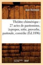 Theatre Chimerique: 27 Actes de Pantomime, A-Propos, Sotie, Proverbe, Pastorale, Comedie (Ed.1896)