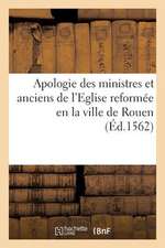 Apologie Des Ministres Et Anciens de L'Eglise Reformee En La Ville de Rouen