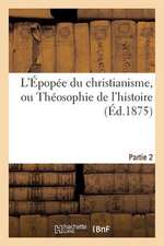 L'Epopee Du Christianisme, Ou Theosophie de L'Histoire. Partie 2