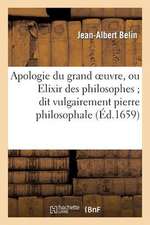 Apologie Du Grand Oeuvre, Ou Elixir Des Philosophes; Dit Vulgairement Pierre Philosophale