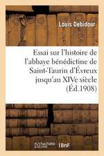 Essai Sur L'Histoire de L'Abbaye Benedictine de Saint-Taurin D'Evreux Jusqu'au Xive Siecle