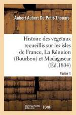 Histoire Des Vegetaux Recueillis Sur Les Isles de France, La Reunion (Bourbon), 1e Partie