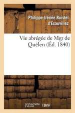 Vie Abregee de Mgr de Quelen, Extraite Du Grand Ouvrage En 2 Volumes