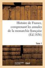 Histoire de France, Comprenant Les Annales de La Monarchie Francaise. Tome 1