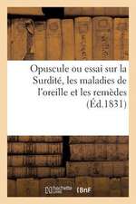 Opuscule Ou Essai Sur La Surdite, Les Maladies de L'Oreille Et Les Remedes Convenables Pour