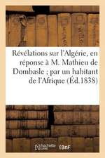 Revelations Sur L'Algerie, En Reponse A M. Mathieu de Dombasle; Par Un Habitant de L'Afrique