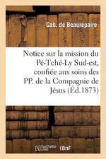 Notice Sur La Mission Du Pe-Tche-Ly Sud-Est, Confiee Aux Soins Des Pp. de La Compagnie de Jesus