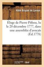 Eloge de Pierre Pithou, Lu Le 20 Decembre 1777, Dans Une Assemblee D'Avocats