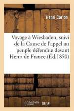 Voyage a Wiesbaden, Suivi de La Cause de L'Appel Au Peuple Defendue Devant Henri de France