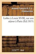 Lettre a Louis XVIII, Sur Son Sejour a Paris