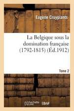 La Belgique Sous La Domination Francaise (1792-1815). Tome 2: . Dumouriez Dans Les CI-Devant Pays-Bas Autrichiens