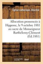 Allocution Prononcee a Hippone, Le 9 Octobre 1881 Au Sacre de Monseigneur Barthelemy-Clement