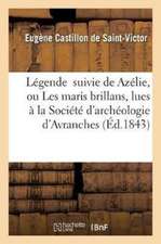 Légende Suivie de Azélie, Ou Les Maris Brillans: Pièces Lues À La Société d'Archéologie: D'Avranches, Dans Sa Séance Annuelle Du Mois de Mai 1843