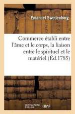 Commerce Établi Entre l'Âme Et Le Corps. Traité de Liaison Entre Le Spirituel Et Le Matériel