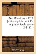 Nos Desastres En 1870. Justice a Qui de Droit. Par Un Prisonnier de Guerre