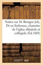 Notice Sur M. Benigne Joly, Dr En Sorbonne, Chanoine de L'Eglise Abbatiale Et Collegiale