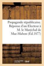 Propagande Republicaine. Reponse D'Un Electeur A M. Le Marechal de Mac-Mahon