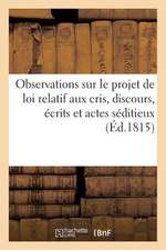 Observations Sur Le Projet de Loi Relatif Aux Cris, Discours, Ecrits Et Actes Seditieux