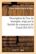 Description de L'Arc de Triomphe, Erige Par La Societe de Commerce de Gand, A L'Occasion