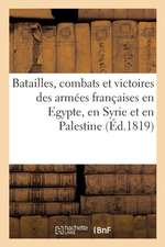 Batailles, Combats Et Victoires Des Armées Françaises En Egypte, En Syrie Et En Palestine