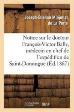 Notice Sur Le Docteur Francois-Victor Bally, Medecin En Chef de L'Expedition de Saint-Domingue