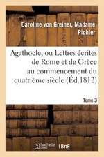 Agathocle, Ou Lettres Ecrites de Rome Et de Grece Au Commencement Du Quatrieme Siecle. Tome 3