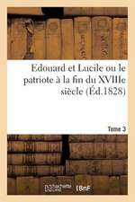 Edouard Et Lucile Ou Le Patriote a la Fin Du Xviiie Siecle (Ed.1828) Tome 3