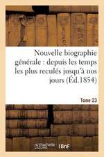 Nouvelle Biographie Generale: Depuis Les Temps Les Plus Recules Jusqu'a Nos Jours (Ed.1854) Tome 23