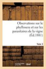 Observations Sur Le Phylloxera Et Sur Les Parasitaires de La Vigne (Ed.1881) Tome 3