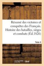 Resume Des Victoires Et Conquetes Des Francais. Histoire Des Batailles Et Combats (Ed.1826) T4: Pour L'Emploi de Sous-Lieutenant. 9e Edition