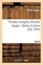 Theatre Complet D'Emile Augier, Tome 6. Maitre Guerin