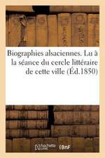 Biographies Alsaciennes. Lu a la Seance Du Cercle Litteraire de Cette Ville, Le 1er Avril 1850