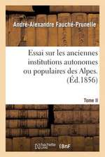 Essai Sur Les Anciennes Institutions Autonomes Ou Populaires Des Alpes. T. 2