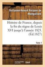 Histoire de France, Depuis La Fin Du Regne de Louis XVI Jusqu'a L'Annee 1825. Tome 1