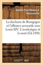 La Duchesse de Bourgogne Et L'Alliance Savoyarde Sous Louis XIV. L'Avant-Regne Et La Mort