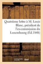 Quatrieme Lettre A M. Louis Blanc, President de L'Ex-Commission Du Luxembourg