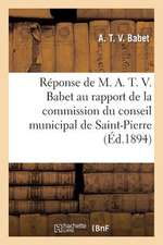 Reponse de M. A. T. V. Babet Au Rapport de La Commission Du Conseil Municipal de Saint-Pierre: 1894