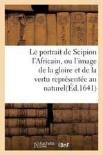 Le Portrait de Scipion L'Africain, Ou L'Image de La Gloire Et de La Vertu Representee Au Naturel