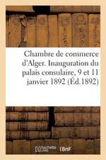 Chambre de Commerce D'Alger. Inauguration Du Palais Consulaire, 9 Et 11 Janvier 1892