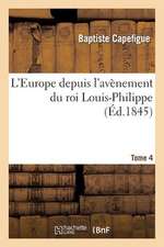 L'Europe Depuis L'Avenement Du Roi Louis-Philippe. T. 4