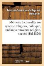 Memoire a Consulter Sur Systeme Religieux, Politique, Tendant a Renverser Religion, Societe Et Trone