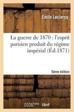 La Guerre de 1870: L'Esprit Parisien Produit Du Regime Imperial (Cinquieme Edition)