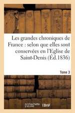 Les Grandes Chroniques de France: Selon Que Elles Sont Conservees En L'Eglise de Saint-Denis.... 3